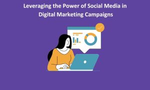 Leveraging the Power of Social Media in Digital Marketing Campaigns